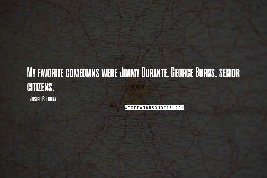 Joseph Bologna Quotes: My favorite comedians were Jimmy Durante, George Burns, senior citizens.