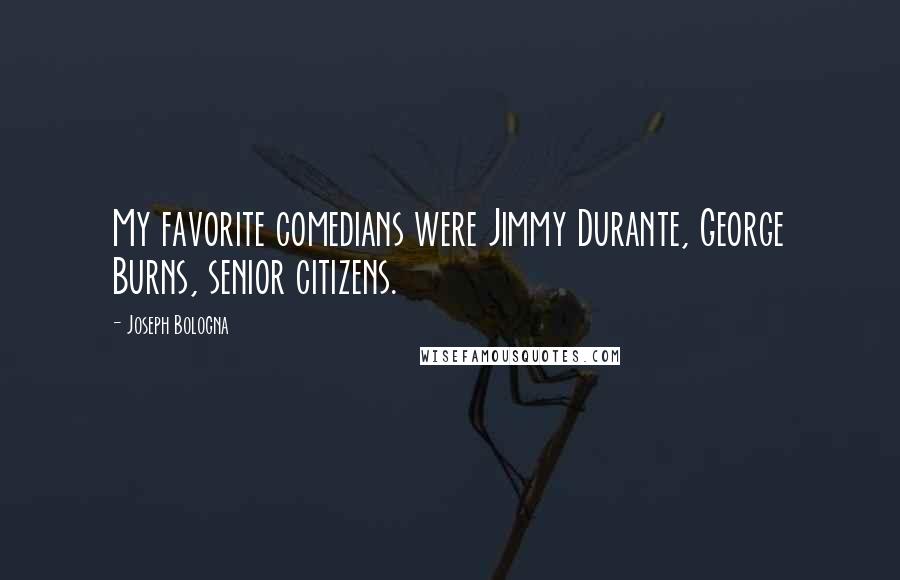 Joseph Bologna Quotes: My favorite comedians were Jimmy Durante, George Burns, senior citizens.