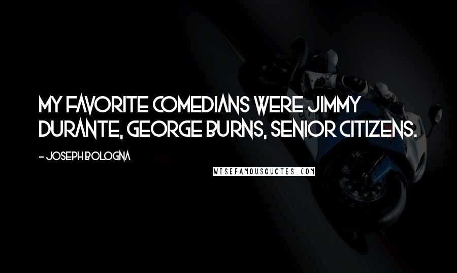 Joseph Bologna Quotes: My favorite comedians were Jimmy Durante, George Burns, senior citizens.