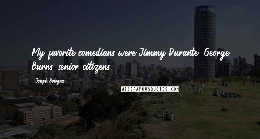 Joseph Bologna Quotes: My favorite comedians were Jimmy Durante, George Burns, senior citizens.