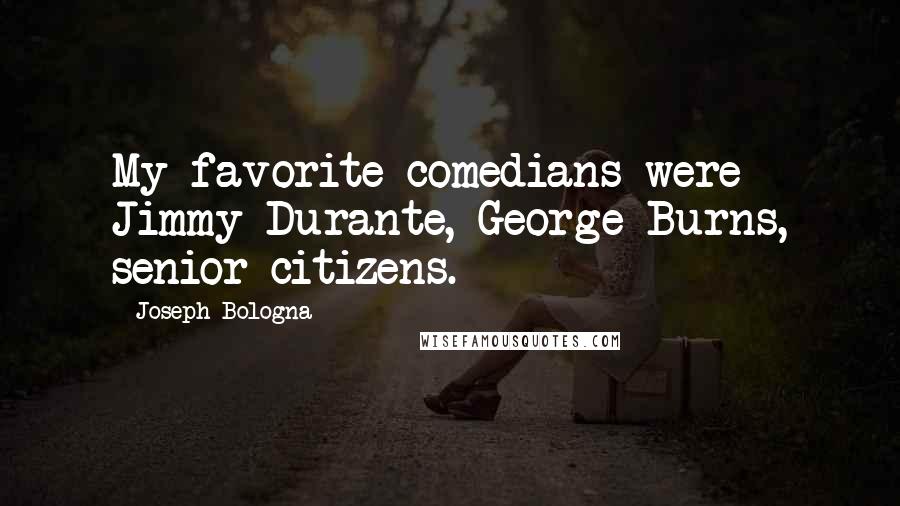 Joseph Bologna Quotes: My favorite comedians were Jimmy Durante, George Burns, senior citizens.
