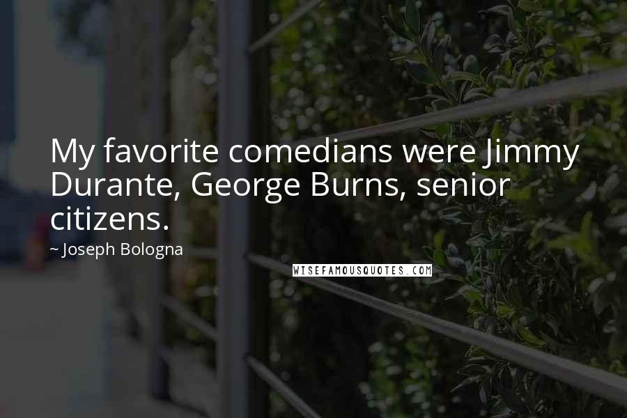 Joseph Bologna Quotes: My favorite comedians were Jimmy Durante, George Burns, senior citizens.