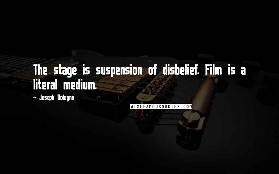 Joseph Bologna Quotes: The stage is suspension of disbelief. Film is a literal medium.