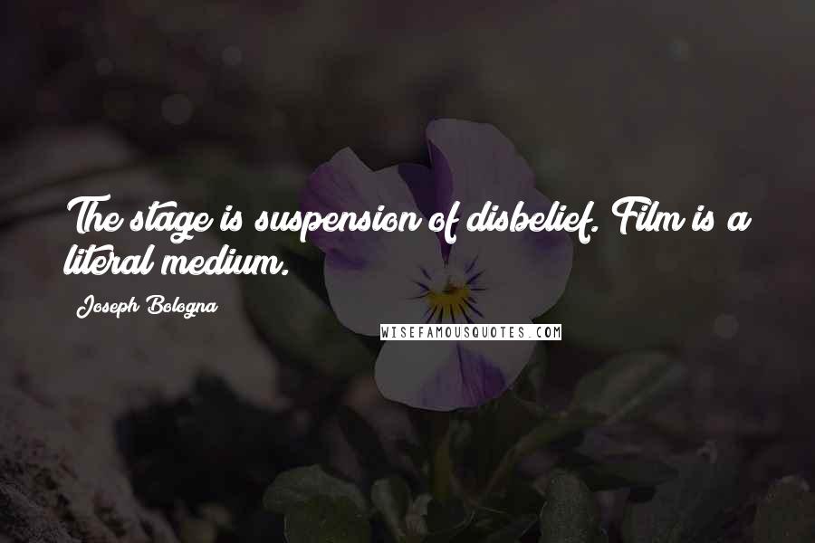 Joseph Bologna Quotes: The stage is suspension of disbelief. Film is a literal medium.