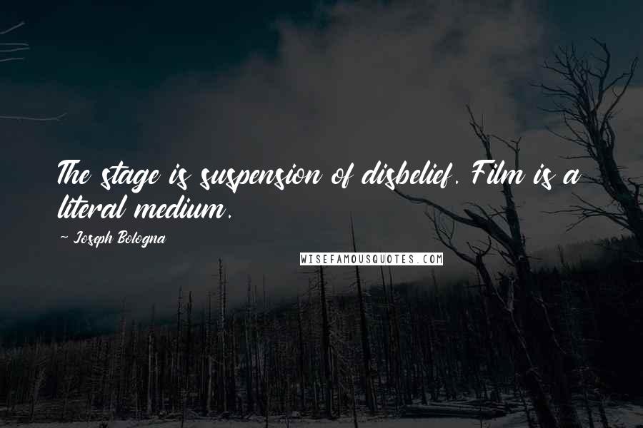 Joseph Bologna Quotes: The stage is suspension of disbelief. Film is a literal medium.