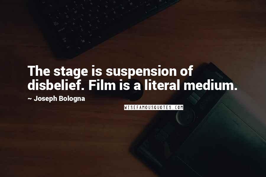 Joseph Bologna Quotes: The stage is suspension of disbelief. Film is a literal medium.