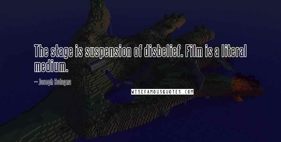 Joseph Bologna Quotes: The stage is suspension of disbelief. Film is a literal medium.