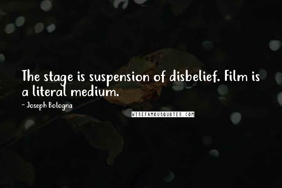 Joseph Bologna Quotes: The stage is suspension of disbelief. Film is a literal medium.