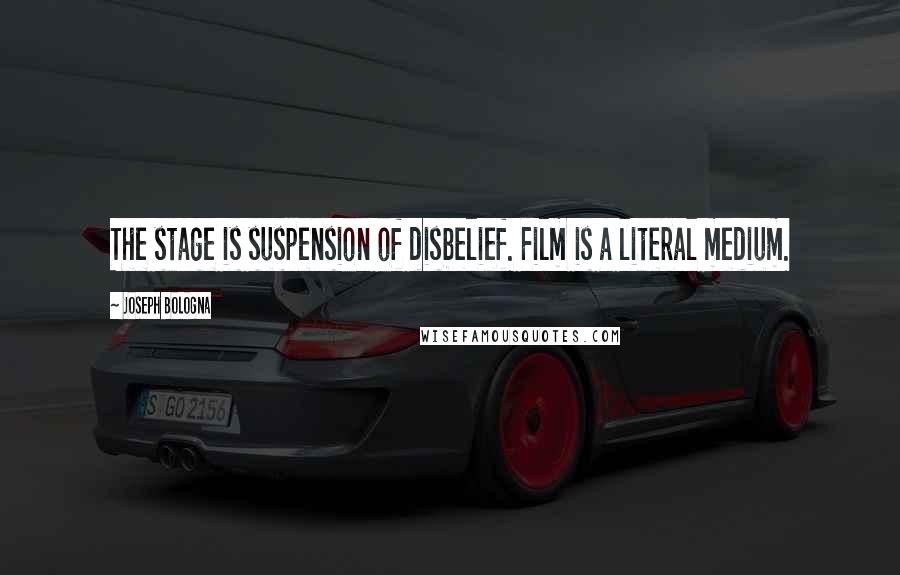 Joseph Bologna Quotes: The stage is suspension of disbelief. Film is a literal medium.