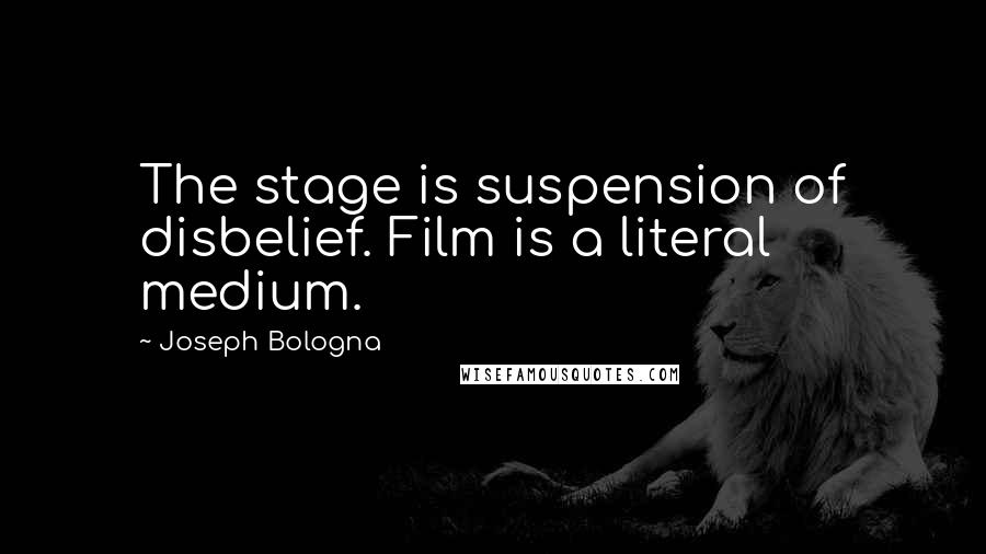 Joseph Bologna Quotes: The stage is suspension of disbelief. Film is a literal medium.