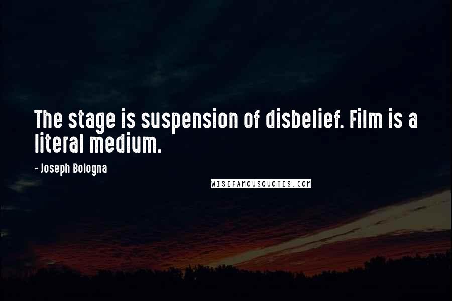 Joseph Bologna Quotes: The stage is suspension of disbelief. Film is a literal medium.