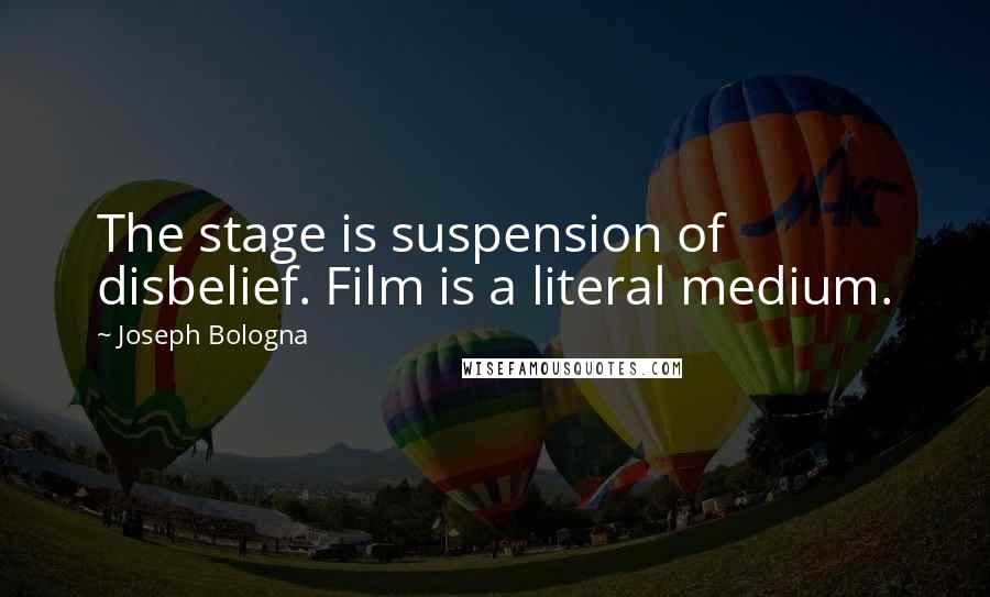 Joseph Bologna Quotes: The stage is suspension of disbelief. Film is a literal medium.