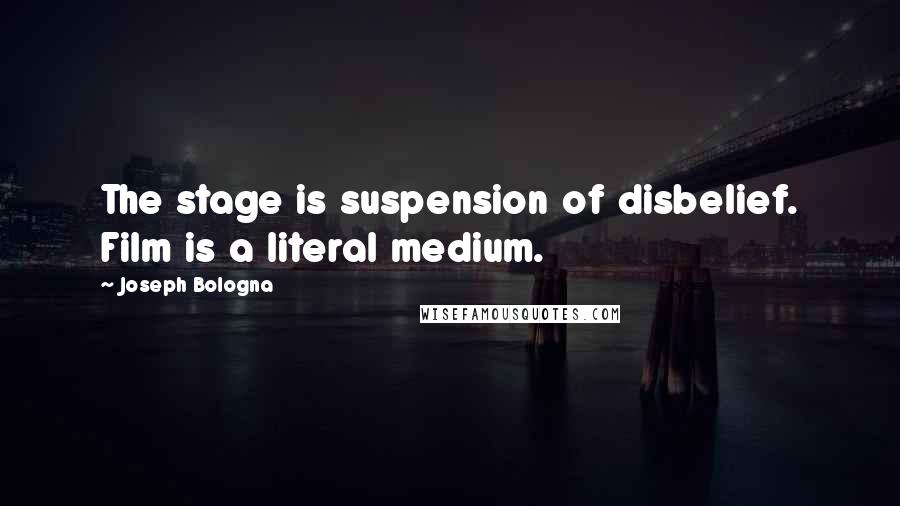 Joseph Bologna Quotes: The stage is suspension of disbelief. Film is a literal medium.