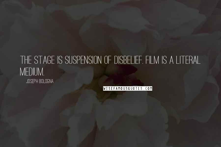 Joseph Bologna Quotes: The stage is suspension of disbelief. Film is a literal medium.
