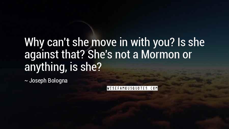 Joseph Bologna Quotes: Why can't she move in with you? Is she against that? She's not a Mormon or anything, is she?