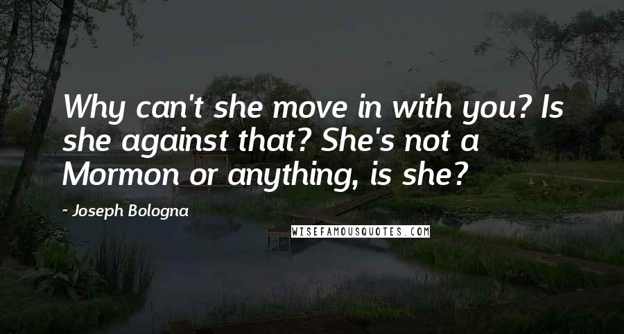 Joseph Bologna Quotes: Why can't she move in with you? Is she against that? She's not a Mormon or anything, is she?