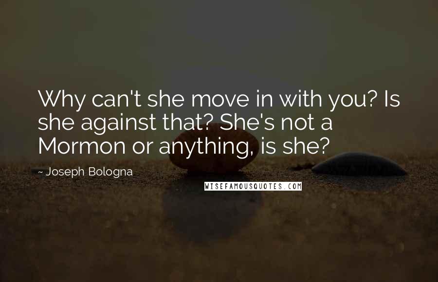 Joseph Bologna Quotes: Why can't she move in with you? Is she against that? She's not a Mormon or anything, is she?