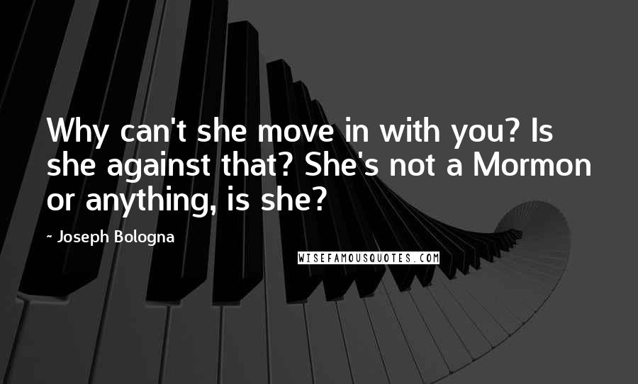 Joseph Bologna Quotes: Why can't she move in with you? Is she against that? She's not a Mormon or anything, is she?