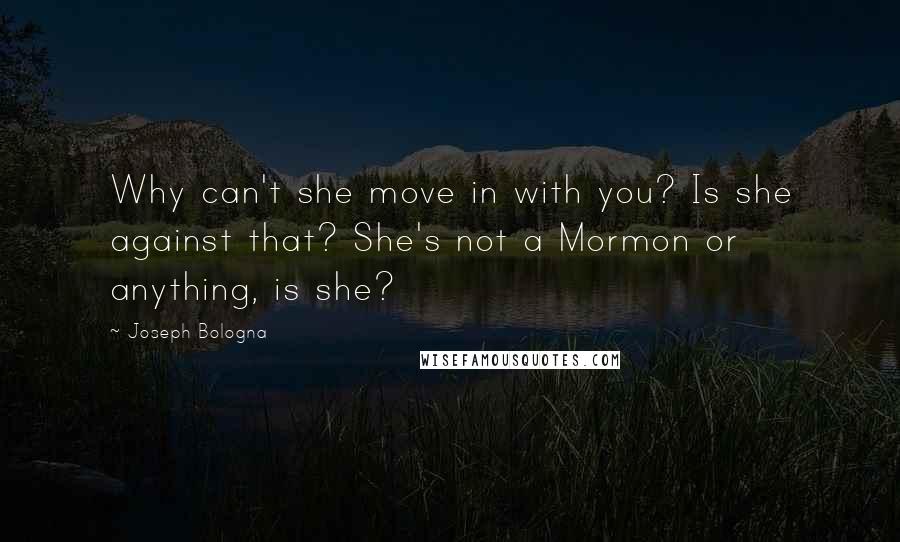 Joseph Bologna Quotes: Why can't she move in with you? Is she against that? She's not a Mormon or anything, is she?