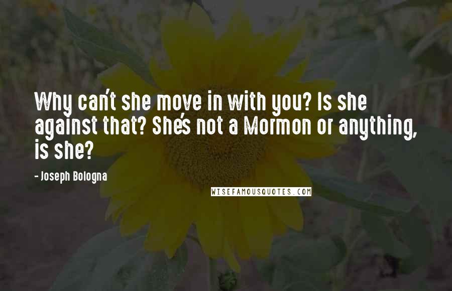 Joseph Bologna Quotes: Why can't she move in with you? Is she against that? She's not a Mormon or anything, is she?