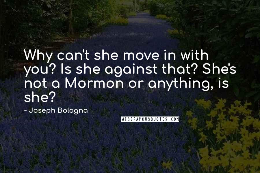 Joseph Bologna Quotes: Why can't she move in with you? Is she against that? She's not a Mormon or anything, is she?