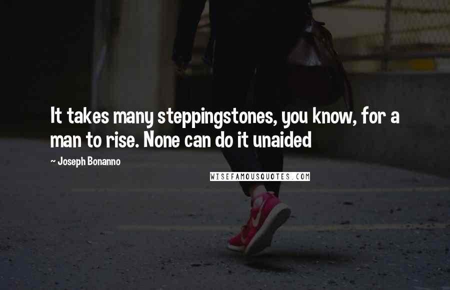 Joseph Bonanno Quotes: It takes many steppingstones, you know, for a man to rise. None can do it unaided
