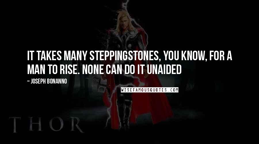 Joseph Bonanno Quotes: It takes many steppingstones, you know, for a man to rise. None can do it unaided