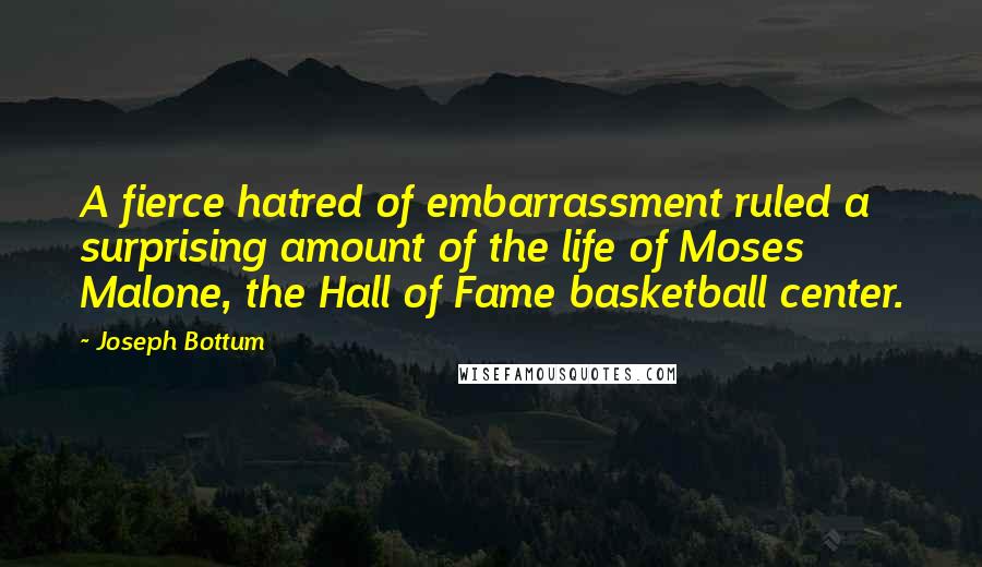Joseph Bottum Quotes: A fierce hatred of embarrassment ruled a surprising amount of the life of Moses Malone, the Hall of Fame basketball center.