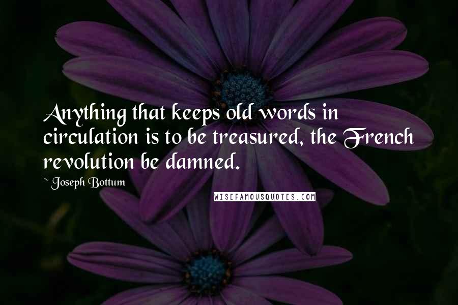 Joseph Bottum Quotes: Anything that keeps old words in circulation is to be treasured, the French revolution be damned.