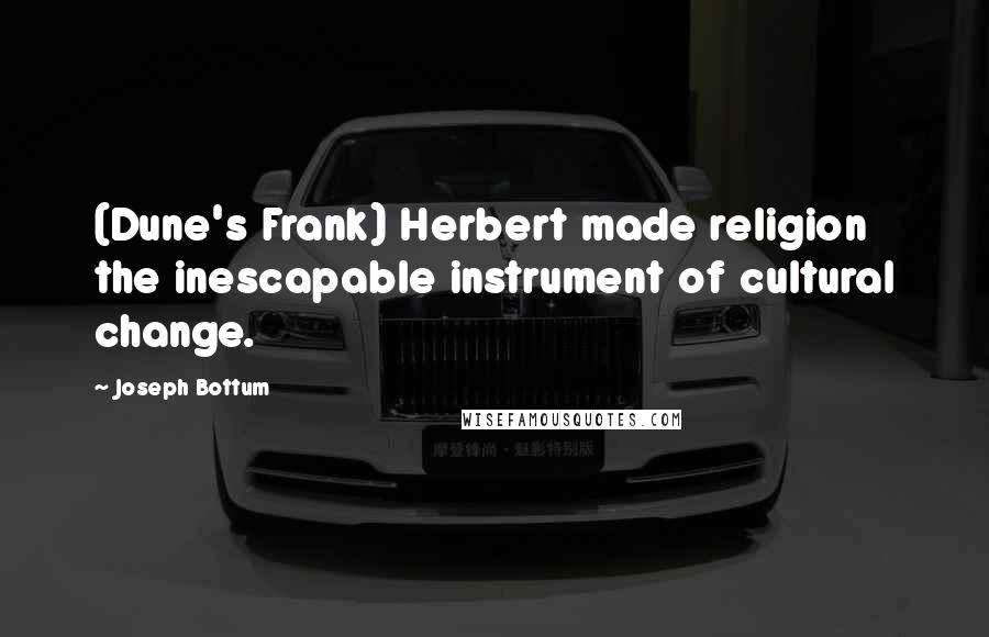Joseph Bottum Quotes: (Dune's Frank) Herbert made religion the inescapable instrument of cultural change.