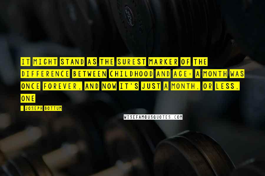 Joseph Bottum Quotes: It might stand as the surest marker of the difference between childhood and age: A month was once forever, and now it's just a month. Or less. One