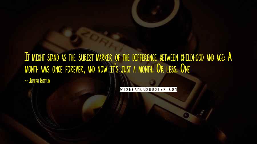 Joseph Bottum Quotes: It might stand as the surest marker of the difference between childhood and age: A month was once forever, and now it's just a month. Or less. One