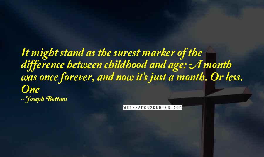 Joseph Bottum Quotes: It might stand as the surest marker of the difference between childhood and age: A month was once forever, and now it's just a month. Or less. One