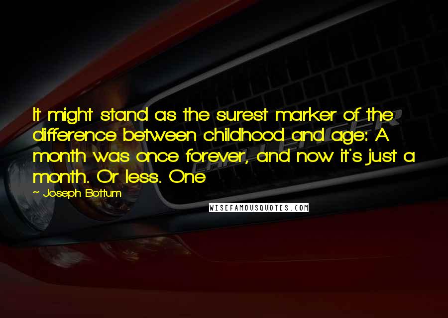 Joseph Bottum Quotes: It might stand as the surest marker of the difference between childhood and age: A month was once forever, and now it's just a month. Or less. One