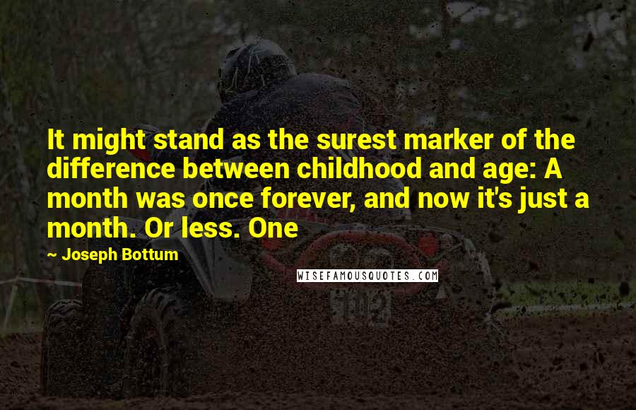 Joseph Bottum Quotes: It might stand as the surest marker of the difference between childhood and age: A month was once forever, and now it's just a month. Or less. One