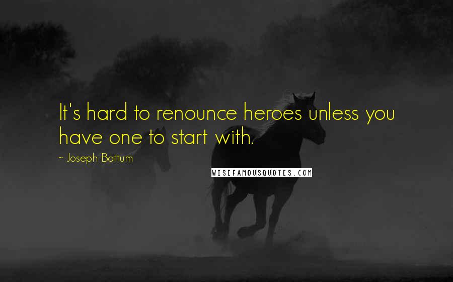 Joseph Bottum Quotes: It's hard to renounce heroes unless you have one to start with.