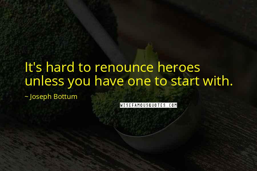 Joseph Bottum Quotes: It's hard to renounce heroes unless you have one to start with.