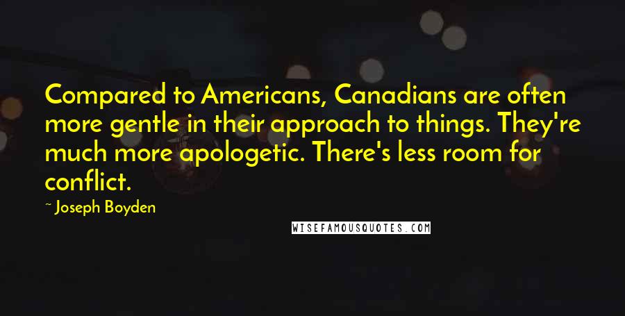 Joseph Boyden Quotes: Compared to Americans, Canadians are often more gentle in their approach to things. They're much more apologetic. There's less room for conflict.
