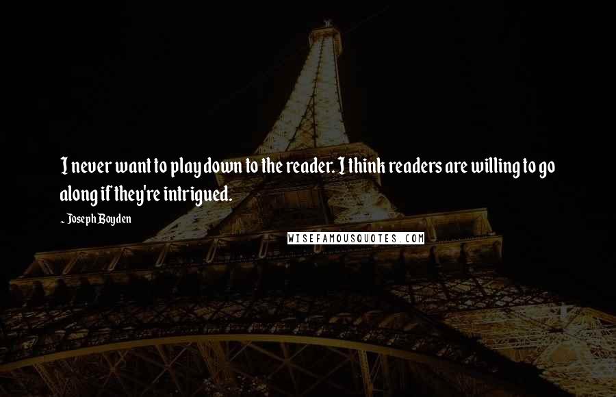 Joseph Boyden Quotes: I never want to play down to the reader. I think readers are willing to go along if they're intrigued.