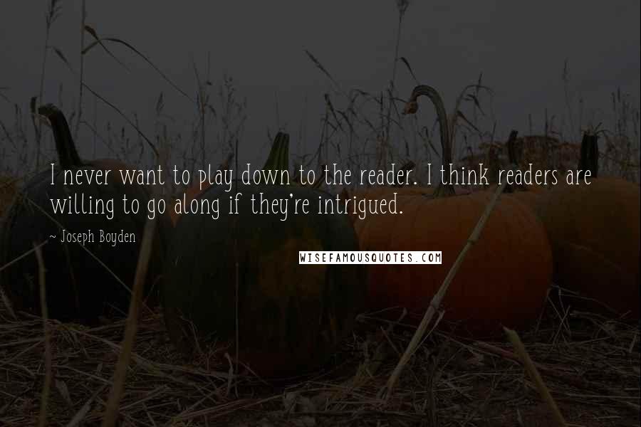 Joseph Boyden Quotes: I never want to play down to the reader. I think readers are willing to go along if they're intrigued.