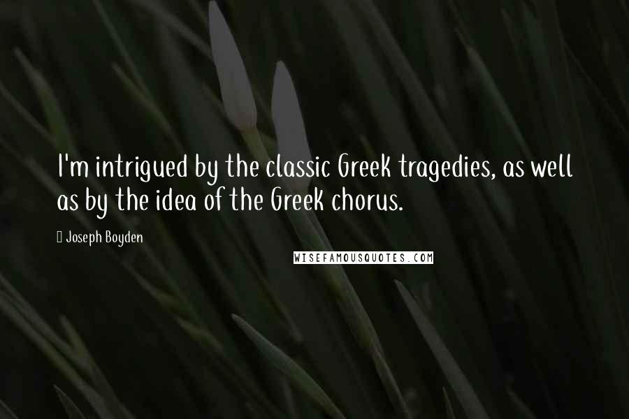 Joseph Boyden Quotes: I'm intrigued by the classic Greek tragedies, as well as by the idea of the Greek chorus.
