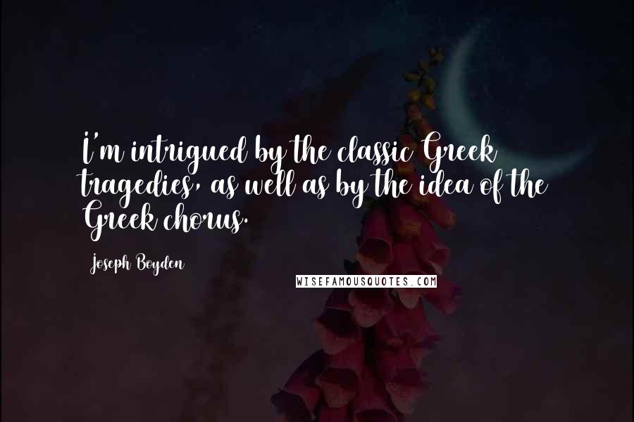 Joseph Boyden Quotes: I'm intrigued by the classic Greek tragedies, as well as by the idea of the Greek chorus.