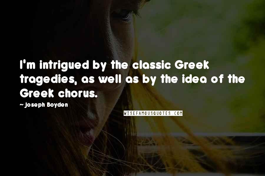 Joseph Boyden Quotes: I'm intrigued by the classic Greek tragedies, as well as by the idea of the Greek chorus.