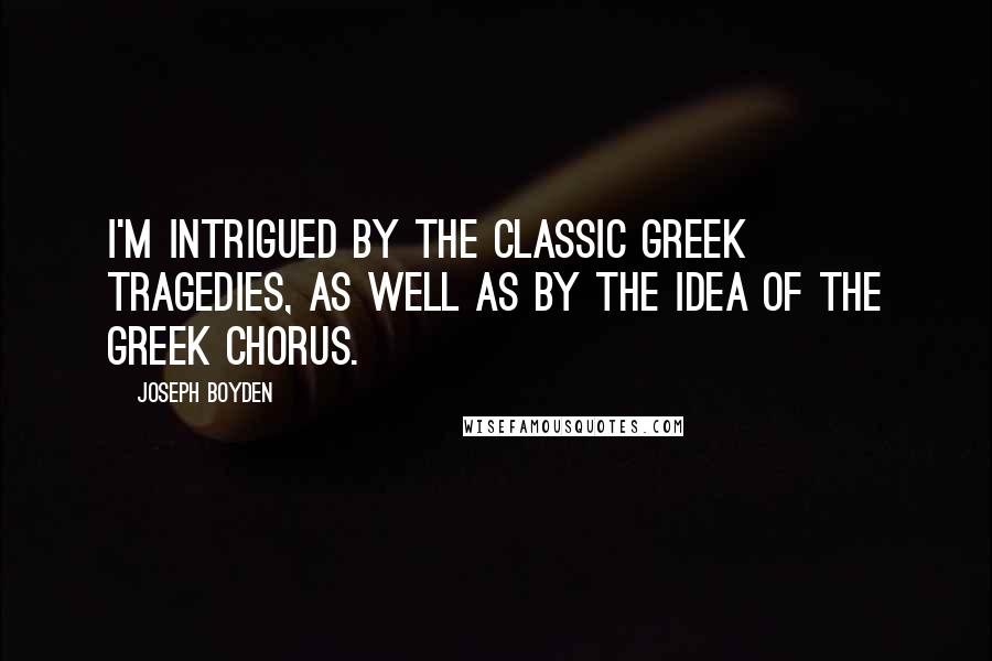 Joseph Boyden Quotes: I'm intrigued by the classic Greek tragedies, as well as by the idea of the Greek chorus.
