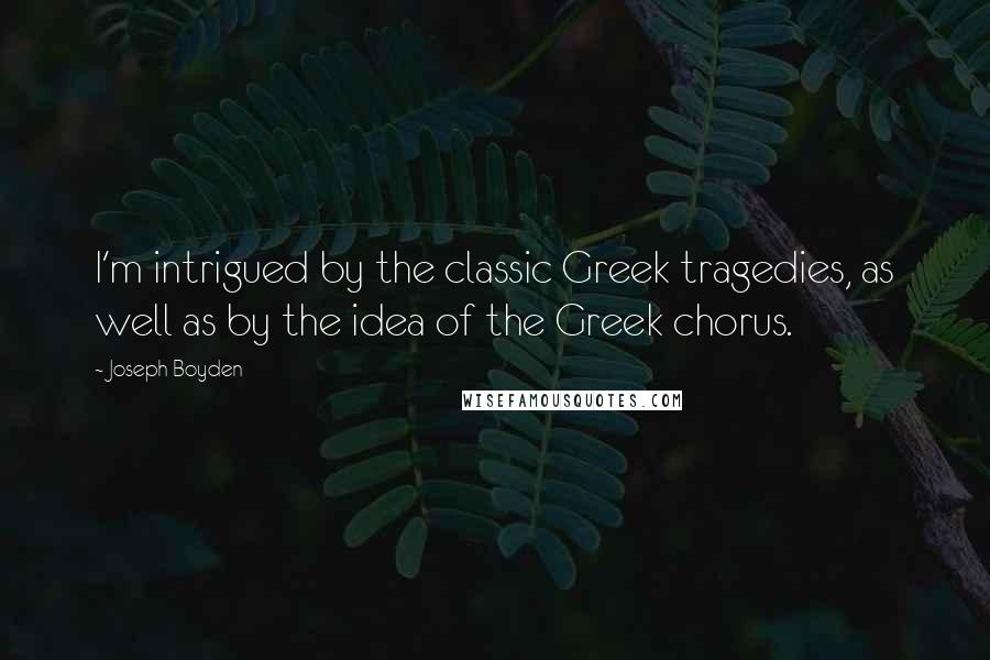 Joseph Boyden Quotes: I'm intrigued by the classic Greek tragedies, as well as by the idea of the Greek chorus.