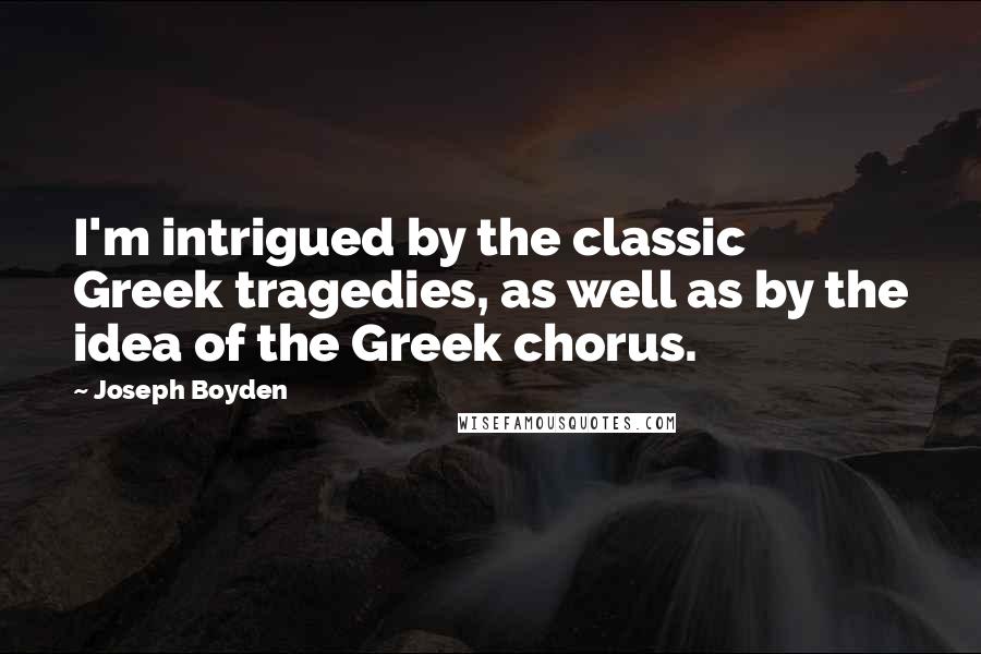 Joseph Boyden Quotes: I'm intrigued by the classic Greek tragedies, as well as by the idea of the Greek chorus.