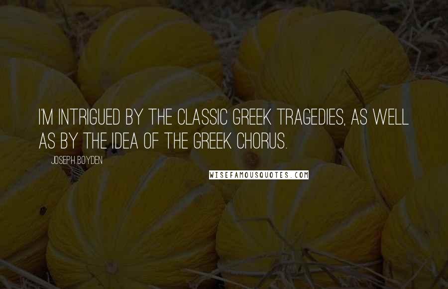 Joseph Boyden Quotes: I'm intrigued by the classic Greek tragedies, as well as by the idea of the Greek chorus.