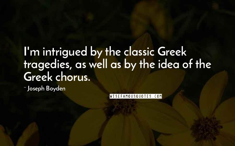 Joseph Boyden Quotes: I'm intrigued by the classic Greek tragedies, as well as by the idea of the Greek chorus.