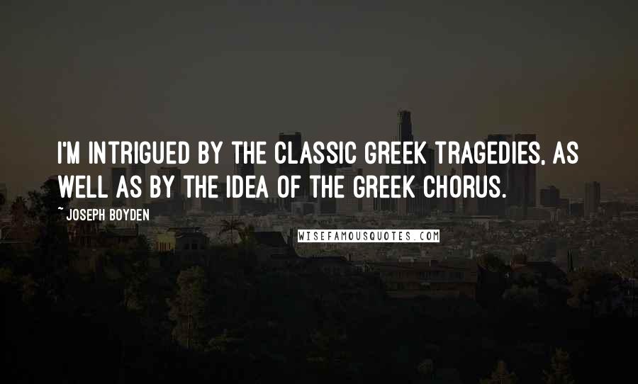 Joseph Boyden Quotes: I'm intrigued by the classic Greek tragedies, as well as by the idea of the Greek chorus.