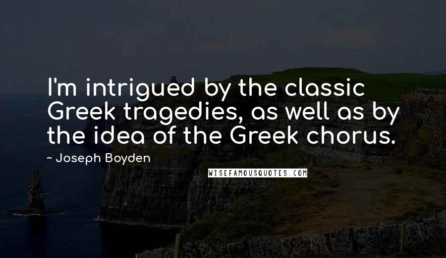 Joseph Boyden Quotes: I'm intrigued by the classic Greek tragedies, as well as by the idea of the Greek chorus.